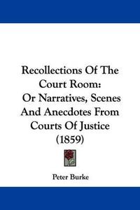 Cover image for Recollections Of The Court Room: Or Narratives, Scenes And Anecdotes From Courts Of Justice (1859)