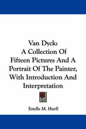 Cover image for Van Dyck: A Collection of Fifteen Pictures and a Portrait of the Painter, with Introduction and Interpretation