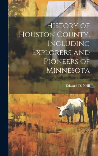 Cover image for History of Houston County, Including Explorers and Pioneers of Minnesota