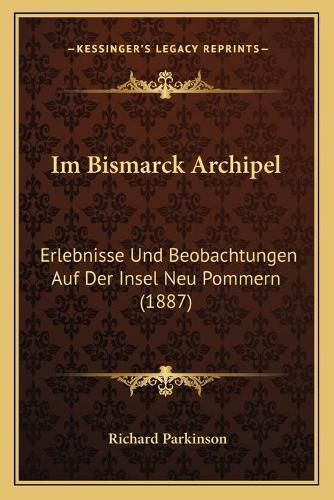 Im Bismarck Archipel: Erlebnisse Und Beobachtungen Auf Der Insel Neu Pommern (1887)