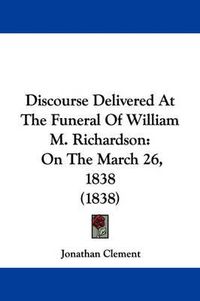 Cover image for Discourse Delivered At The Funeral Of William M. Richardson: On The March 26, 1838 (1838)