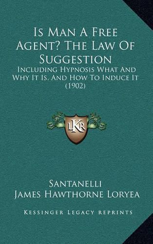 Cover image for Is Man a Free Agent? the Law of Suggestion: Including Hypnosis What and Why It Is, and How to Induce It (1902)