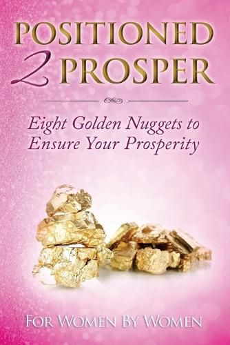 Cover image for Positioned 2 Prosper: Eight Golden Nuggets To Ensure your Prosperity For Women By Women