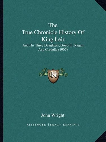 Cover image for The True Chronicle History of King Leir: And His Three Daughters, Gonorill, Ragan, and Cordella (1907)