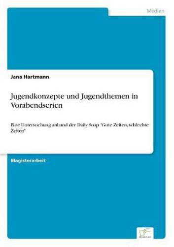 Cover image for Jugendkonzepte und Jugendthemen in Vorabendserien: Eine Untersuchung anhand der Daily Soap Gute Zeiten, schlechte Zeiten