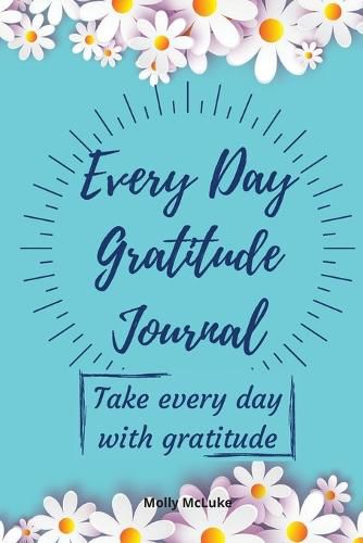 Every Day Gratitude Journal: Amazing Gratitude Journal for Women, Men & Young Adults 5 Minutes a Day to Develop Gratitude, Grateful Every Day, Living Life as a Gift, Good Days Start With Gratitude.