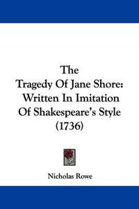 Cover image for The Tragedy Of Jane Shore: Written In Imitation Of Shakespeare's Style (1736)