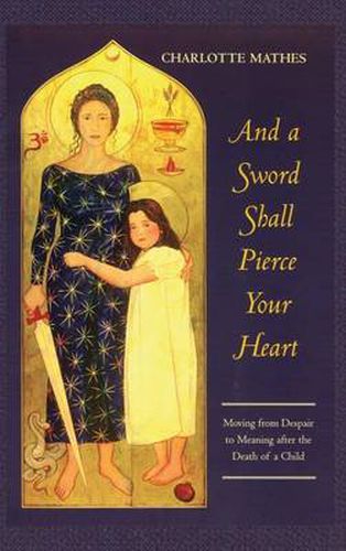 Cover image for And a Sword Shall Pierce Your Heart: Moving from Despair to Meaning After the Death of a Child