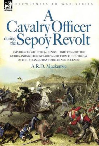 Cover image for A Cavalry Officer During the Sepoy Revolt - Experiences with the 3rd Bengal Light Cavalry, the Guides and Sikh Irregular Cavalry from the Outbreak O