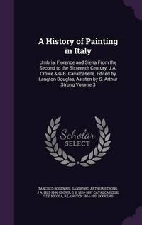 Cover image for A History of Painting in Italy: Umbria, Florence and Siena from the Second to the Sixteenth Century, J.A. Crowe & G.B. Cavalcaselle. Edited by Langton Douglas, Asisten by S. Arthur Strong Volume 3