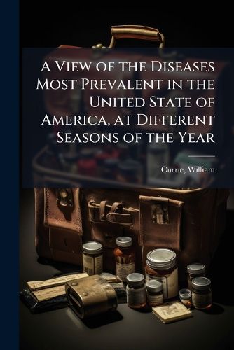 Cover image for A View of the Diseases Most Prevalent in the United State of America, at Different Seasons of the Year