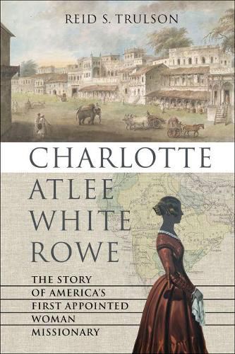 Cover image for Charlotte Atlee White Rowe: The Story of America's First Appointed Woman Missionary