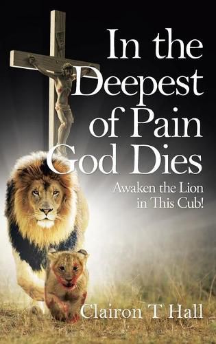 Cover image for In the Deepest of Pain God Dies: Awaken the Lion in This Cub!