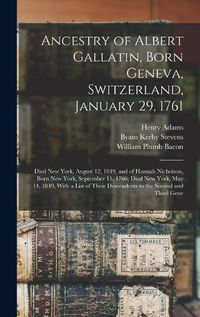 Cover image for Ancestry of Albert Gallatin, Born Geneva, Switzerland, January 29, 1761; Died New York, August 12, 1849, and of Hannah Nicholson, Born New York, September 11, 1766; Died New York, May 14, 1849, With a List of Their Descendents to the Second and Third Gene