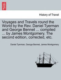 Cover image for Voyages and Travels Round the World by the REV. Daniel Tyerman and George Bennet ... Compiled ... by James Montgomery. the Second Edition, Corrected, Etc.