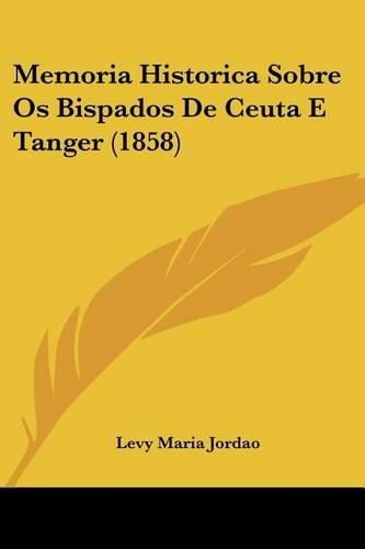 Cover image for Memoria Historica Sobre OS Bispados de Ceuta E Tanger (1858)