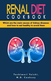 Cover image for Renal Diet Cookbook: Discover which are the main causes of kidney diseases and how to eat healthy to avoid them with many renal diet recipes: low sodium, low potassium, low protein, low calcium and low phosphorus recipes.