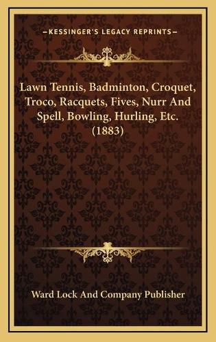 Lawn Tennis, Badminton, Croquet, Troco, Racquets, Fives, Nurr and Spell, Bowling, Hurling, Etc. (1883)