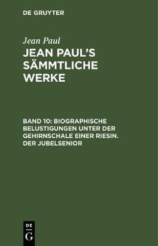 Cover image for Jean Paul's Sammtliche Werke, Band 10, Biographische Belustigungen unter der Gehirnschale einer Riesin. Der Jubelsenior