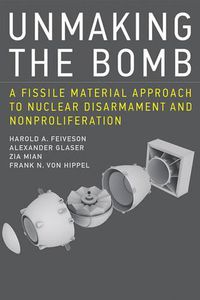 Cover image for Unmaking the Bomb: A Fissile Material Approach to Nuclear Disarmament and Nonproliferation