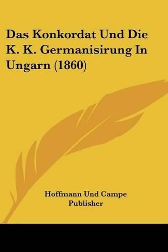 Cover image for Das Konkordat Und Die K. K. Germanisirung in Ungarn (1860)