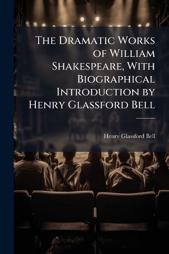 Cover image for The Dramatic Works of William Shakespeare, with Biographical Introduction by Henry Glassford Bell...