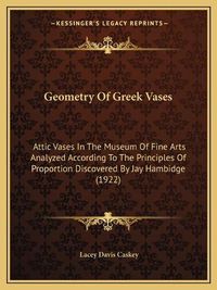 Cover image for Geometry of Greek Vases: Attic Vases in the Museum of Fine Arts Analyzed According to the Principles of Proportion Discovered by Jay Hambidge (1922)