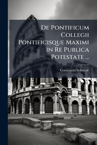 Cover image for de Pontificum Collegii Pontificisque Maximi in Re Publica Potestate ...