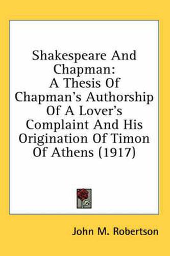 Shakespeare and Chapman: A Thesis of Chapman's Authorship of a Lover's Complaint and His Origination of Timon of Athens (1917)