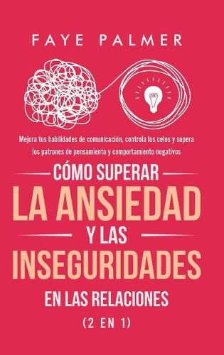 Cover image for Como Superar la Ansiedad y las Inseguridades en las Relaciones (2 en 1): Mejora tus habilidades de comunicacion, controla los celos y supera los patrones de pensamiento y comportamiento negativos