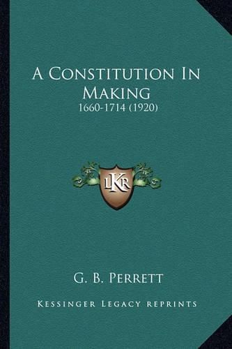 Cover image for A Constitution in Making: 1660-1714 (1920)