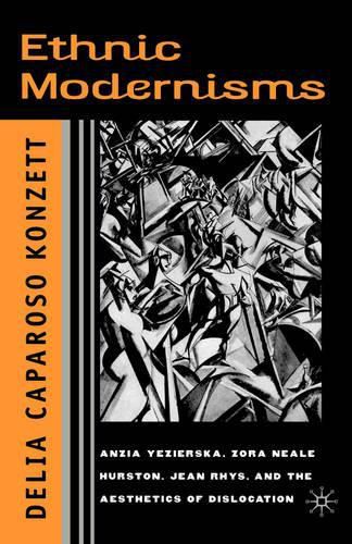 Ethnic Modernisms: Anzia Yezierska, Zora Neale Hurston, Jean Rhys, and the Aesthetics of Dislocation