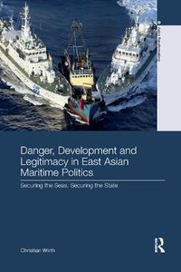 Cover image for Danger, Development and Legitimacy in East Asian Maritime Politics: Securing the Seas, Securing the State