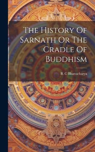 Cover image for The History Of Sarnath Or The Cradle Of Buddhism