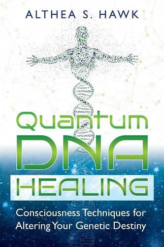 Quantum DNA Healing: Consciousness Techniques for Altering Your Genetic Destiny