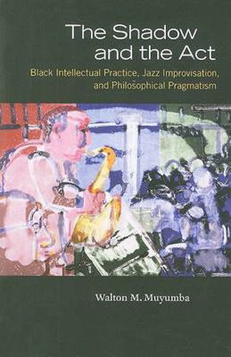 Cover image for The Shadow and the Act: Black Intellectual Practice, Jazz Improvisation, and Philosophical Pragmatism