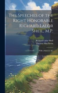 Cover image for The Speeches of the Right Honorable Richard Lalor Sheil, M.P.