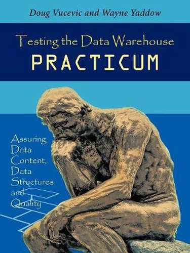 Cover image for Testing the Data Warehouse Practicum: Assuring Data Content, Data Structures and Quality