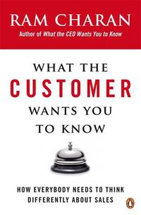 Cover image for What the Customer Wants You to Know: How Everybody Needs to Think Differently About Sales