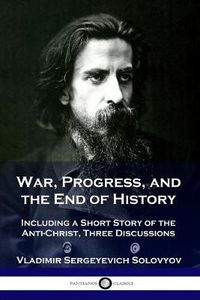 Cover image for War, Progress, and the End of History: Including a Short Story of the Anti-Christ, Three Discussions