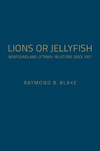 Cover image for Lions or Jellyfish: Newfoundland-Ottawa Relations since 1957