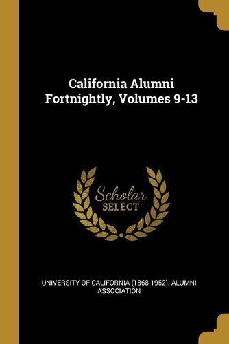 Cover image for California Alumni Fortnightly, Volumes 9-13