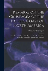 Cover image for Remarks on the Crustacea of the Pacific Coast of North America: Including a Catalogue of the Species in the Museum of the California Academy of Sciences, San Francisco