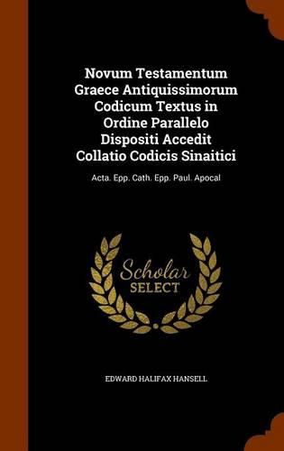 Cover image for Novum Testamentum Graece Antiquissimorum Codicum Textus in Ordine Parallelo Dispositi Accedit Collatio Codicis Sinaitici: Acta. Epp. Cath. Epp. Paul. Apocal