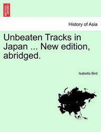 Cover image for Unbeaten Tracks in Japan ... New Edition, Abridged.