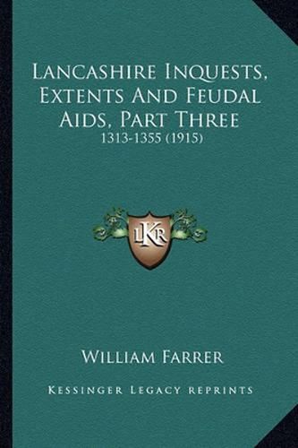 Lancashire Inquests, Extents and Feudal AIDS, Part Three: 1313-1355 (1915)