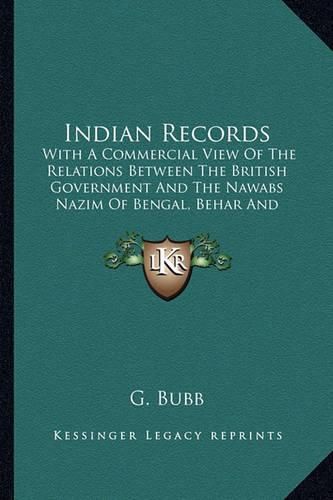 Cover image for Indian Records: With a Commercial View of the Relations Between the British Government and the Nawabs Nazim of Bengal, Behar and Orissa (1870)