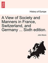 Cover image for A View of Society and Manners in France, Switzerland, and Germany ... Vol. I. the Ninth Edition.