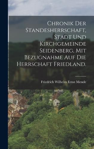 Cover image for Chronik der Standesherrschaft, Stadt und Kirchgemeinde Seidenberg, mit Bezugnahme auf die Herrschaft Friedland.