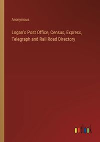 Cover image for Logan's Post Office, Census, Express, Telegraph and Rail Road Directory